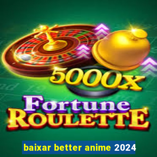 baixar better anime 2024